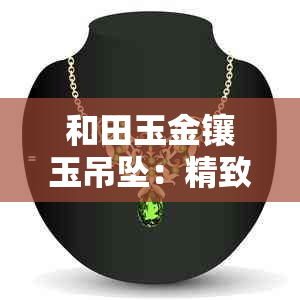 和田玉金镶玉吊坠：精致工艺与珍贵价值的完美结合