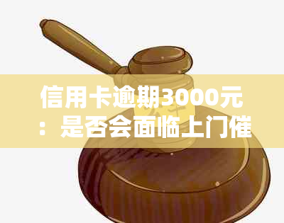 信用卡逾期3000元：是否会面临上门？如何应对逾期还款问题？