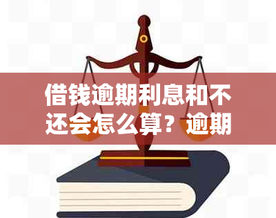 借钱逾期利息和不还会怎么算？逾期多久会被起诉？会打电话给家人吗？