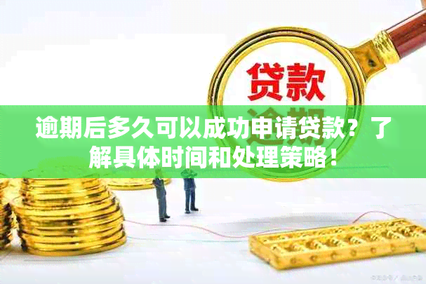 逾期后多久可以成功申请贷款？了解具体时间和处理策略！