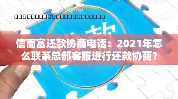 信而富还款协商电话：2021年怎么联系总部客服进行还款协商？