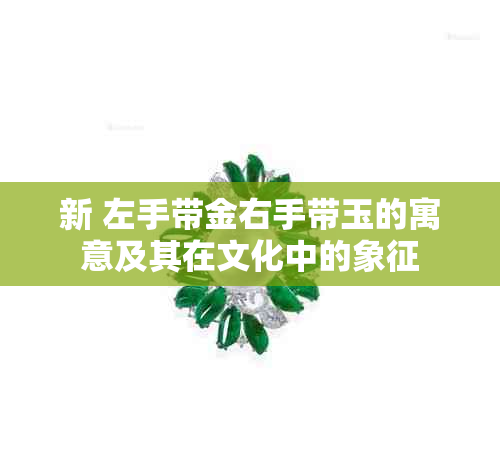 新 左手带金右手带玉的寓意及其在文化中的象征