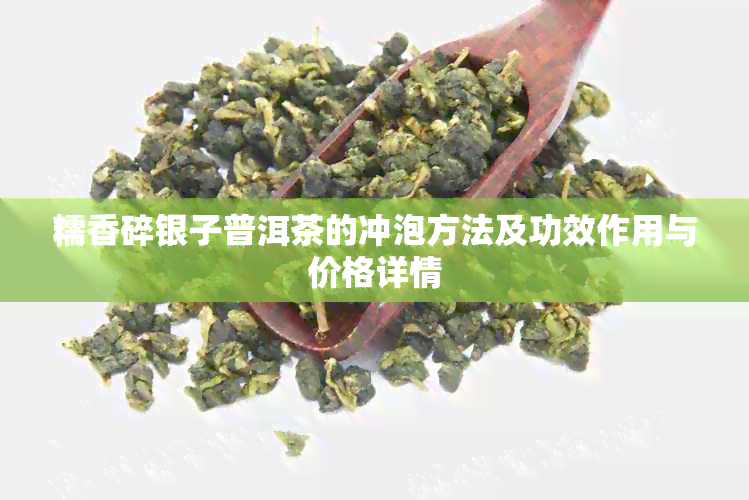 糯香碎银子普洱茶的冲泡方法及功效作用与价格详情