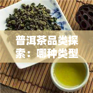 普洱茶品类探索：哪种类型的味道最令人难以忘怀？