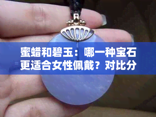 蜜蜡和碧玉：哪一种宝石更适合女性佩戴？对比分析与选择建议