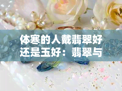 体寒的人戴翡翠好还是玉好：翡翠与玉的性质对比