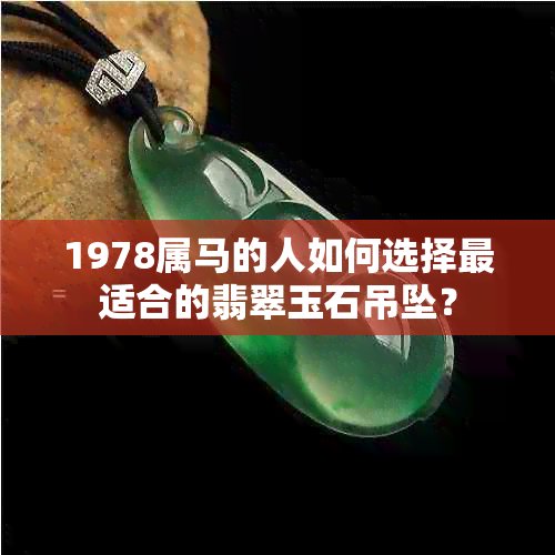 1978属马的人如何选择最适合的翡翠玉石吊坠？