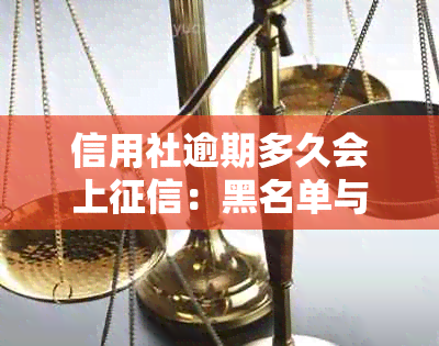 信用社逾期多久会上：黑名单与记录详细解读