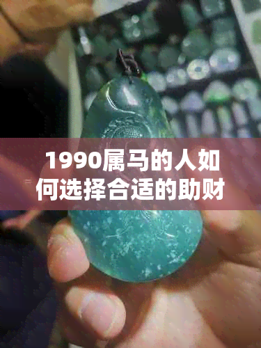 1990属马的人如何选择合适的助财运首饰，以及佩戴的时间和方法