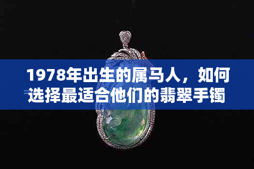 1978年出生的属马人，如何选择最适合他们的翡翠手镯？