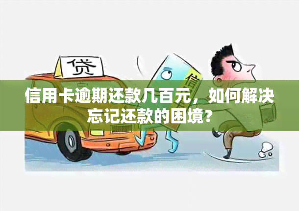 信用卡逾期还款几百元，如何解决忘记还款的困境？