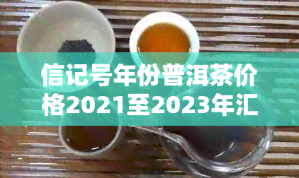 信记号年份普洱茶价格2021至2023年汇总及2016年分析