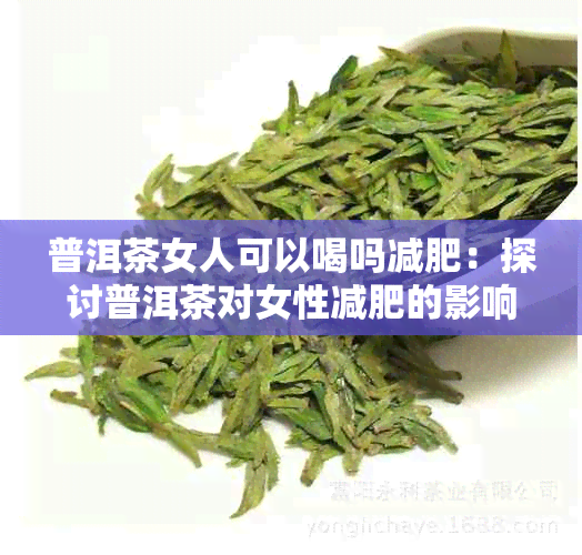 普洱茶女人可以喝吗减肥：探讨普洱茶对女性减肥的影响及效果