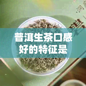 普洱生茶口感好的特征是什么？