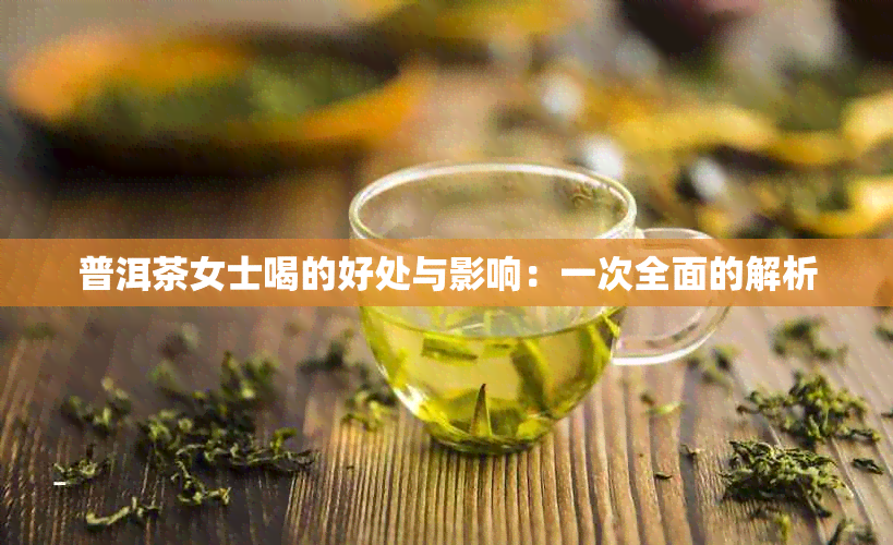 普洱茶女士喝的好处与影响：一次全面的解析