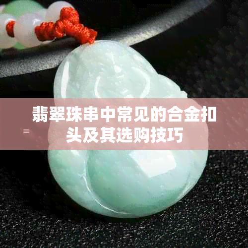 翡翠珠串中常见的合金扣头及其选购技巧