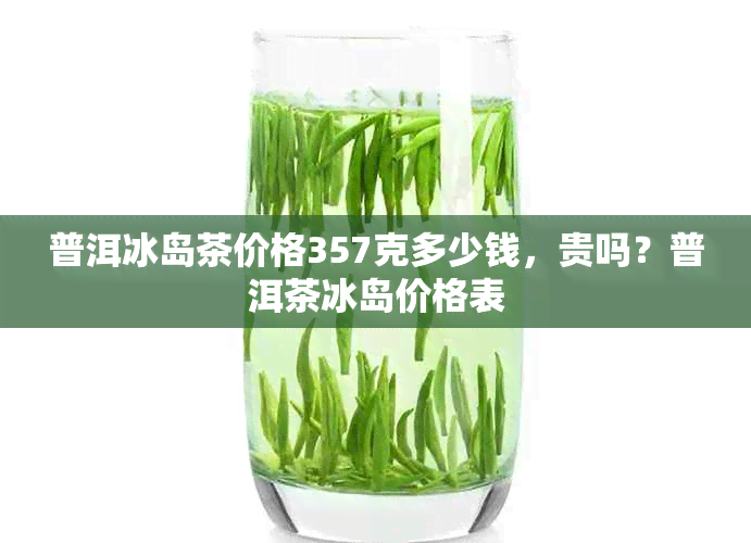 普洱冰岛茶价格357克多少钱，贵吗？普洱茶冰岛价格表