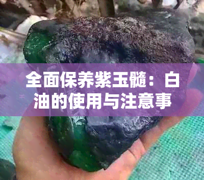 全面保养紫玉髓：白油的使用与注意事项，让你的紫玉髓更持久闪耀