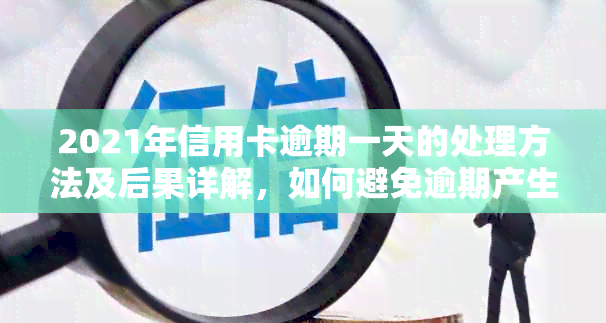 2021年信用卡逾期一天的处理方法及后果详解，如何避免逾期产生的不良影响