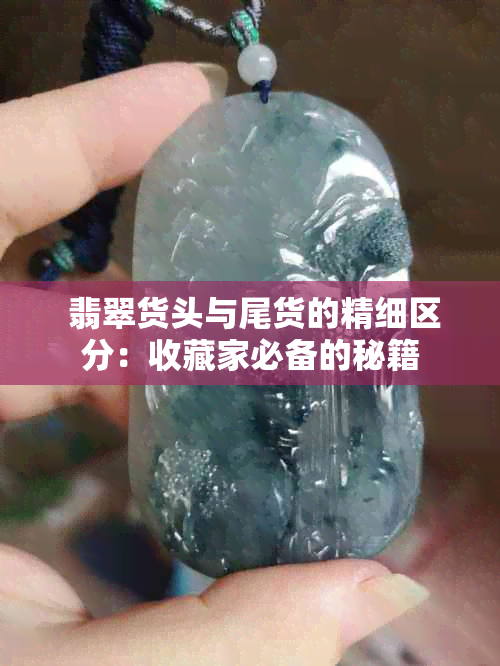  翡翠货头与尾货的精细区分：收藏家必备的秘籍