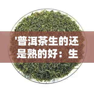 '普洱茶生的还是熟的好：生茶与熟茶的品味选择'