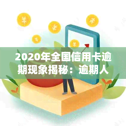 2020年全国信用卡逾期现象揭秘：逾期人数、金额及数据统计分析