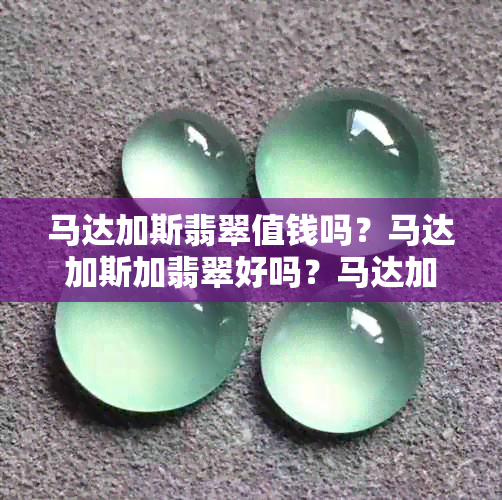 马达加斯翡翠值钱吗？马达加斯加翡翠好吗？马达加斯加玉石百科。