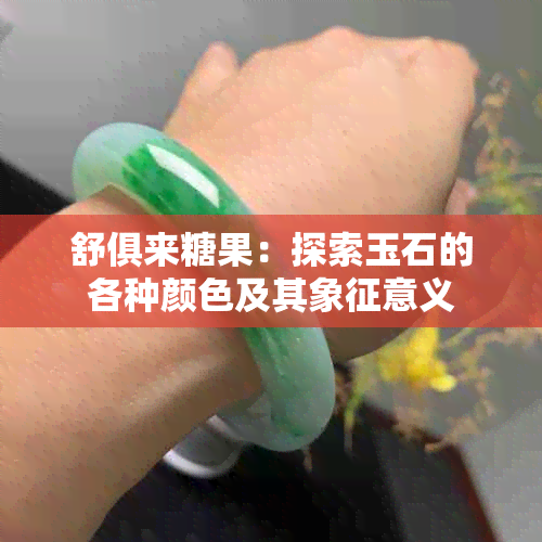 舒俱来糖果：探索玉石的各种颜色及其象征意义