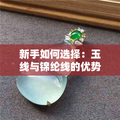 新手如何选择：玉线与锦纶线的优势对比