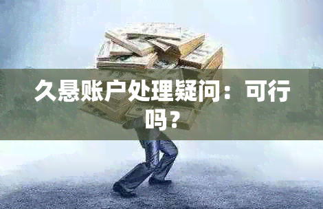 久悬账户处理疑问：可行吗？