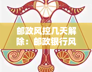 邮政风控几天解除：邮政银行风控一般多少天可解除？