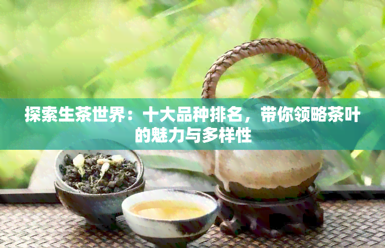 探索生茶世界：十大品种排名，带你领略茶叶的魅力与多样性