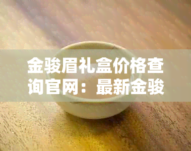 金骏眉礼盒价格查询官网：最新金骏眉礼盒茶装价格，多少钱？