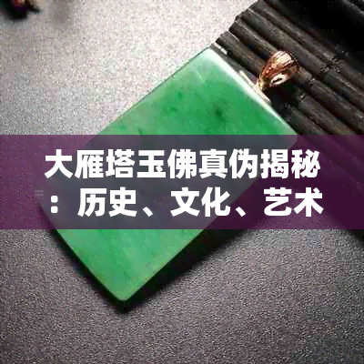 大雁塔玉佛真伪揭秘：历史、文化、艺术角度全面解析