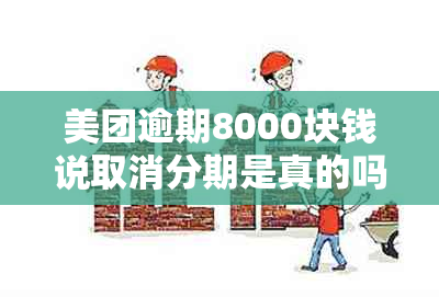 美团逾期8000块钱说取消分期是真的吗