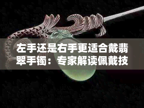 左手还是右手更适合戴翡翠手镯：专家解读佩戴技巧与风水含义