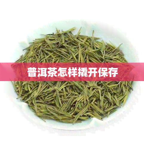 普洱茶怎样撬开保存