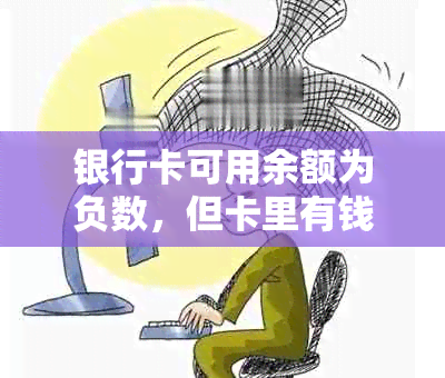 银行卡可用余额为负数，但卡里有钱的原因和解决方法是什么？