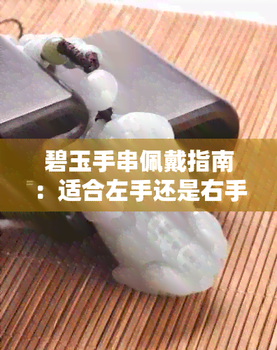 碧玉手串佩戴指南：适合左手还是右手？如何正确搭配手链？