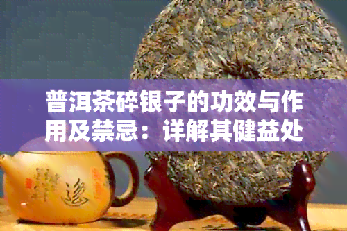 普洱茶碎银子的功效与作用及禁忌：详解其健益处和应避免饮用的情况