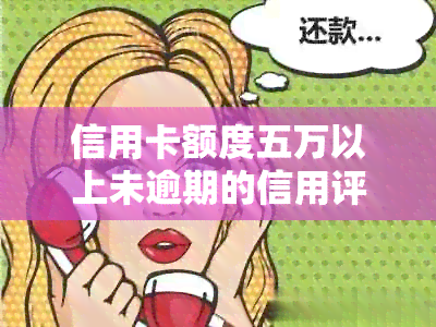 信用卡额度五万以上未逾期的信用评估及可能的影响分析：全面解答用户疑问