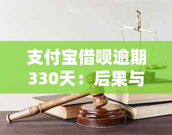 支付宝借呗逾期330天：后果与解决方案详解