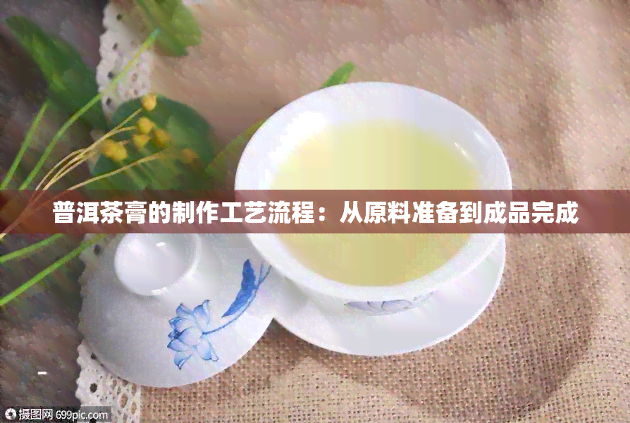 普洱茶膏的制作工艺流程：从原料准备到成品完成