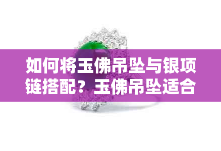 如何将玉佛吊坠与银项链搭配？玉佛吊坠适合搭配什么样的银项链？