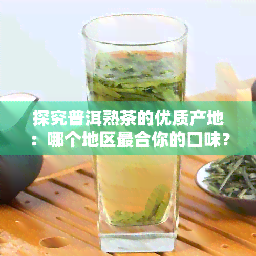 探究普洱熟茶的优质产地：哪个地区最合你的口味？