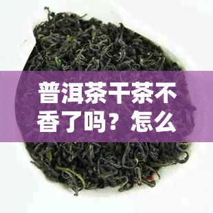 普洱茶干茶不香了吗？怎么回事儿？