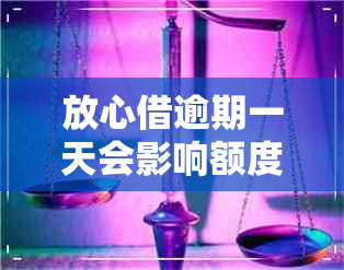 放心借逾期一天会影响额度吗