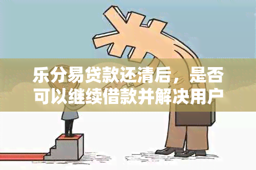 乐分易贷款还清后，是否可以继续借款并解决用户可能的疑虑