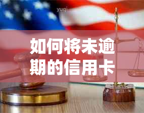 如何将未逾期的信用卡进行分期还款处理？