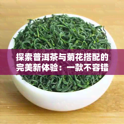 探索普洱茶与菊花搭配的完美新体验：一款不容错过的特色茶饮